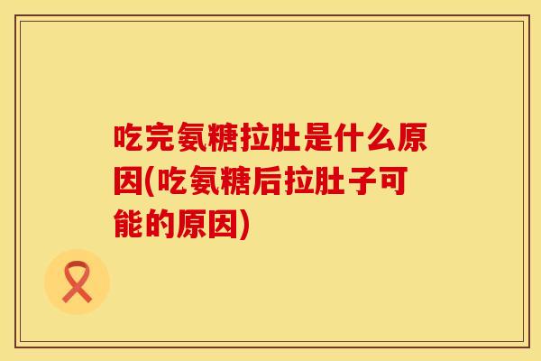 吃完氨糖拉肚是什么原因(吃氨糖后拉肚子可能的原因)