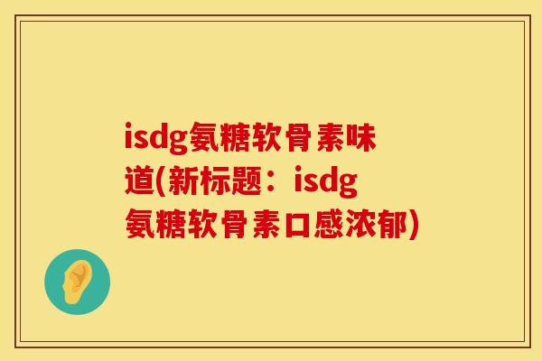 isdg氨糖软骨素味道(新标题:isdg氨糖软骨素口感浓郁) isdg氨糖软骨素味道(新标题:isdg氨糖软骨素口感浓郁)