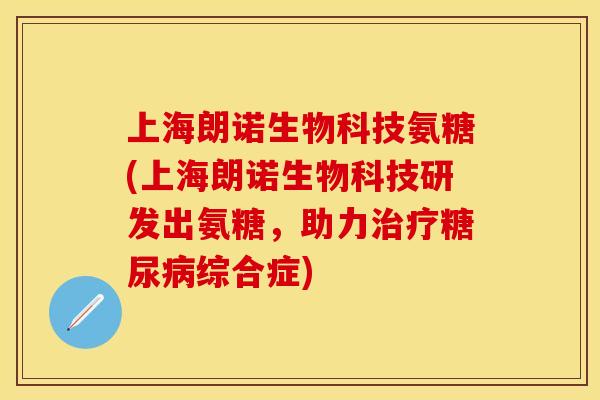 上海朗诺生物科技氨糖(上海朗诺生物科技研发出氨糖，助力治疗糖尿病综合症)