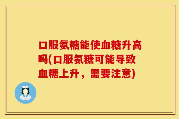 口服氨糖能使升高吗(口服氨糖可能导致上升,需要注意) 口服氨糖能使升高吗(口服氨糖可能导致上升,需要注意)