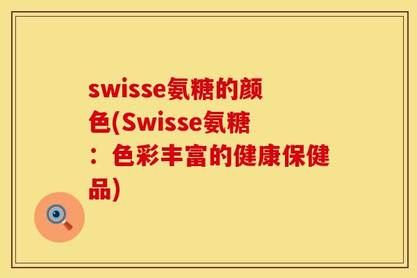 swisse氨糖的颜色(Swisse氨糖:色彩丰富的健康保健品) swisse氨糖的颜色(Swisse氨糖:色彩丰富的健康保健品)