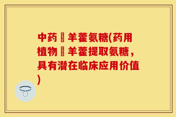 婬羊藿氨糖(药用植物婬羊藿提取氨糖,具有潜在临床应用价值) 婬羊藿氨糖(药用植物婬羊藿提取氨糖,具有潜在临床应用价值)
