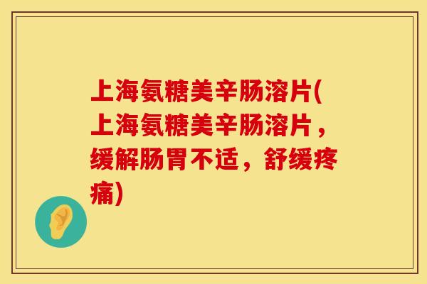 上海氨糖美辛肠溶片(上海氨糖美辛肠溶片,缓解肠胃不适,舒缓) 上海氨糖美辛肠溶片(上海氨糖美辛肠溶片,缓解肠胃不适,舒缓)