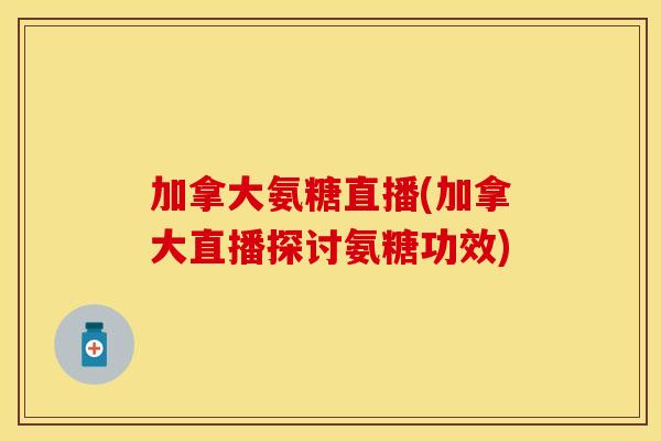 加拿大氨糖直播(加拿大直播探讨氨糖功效)