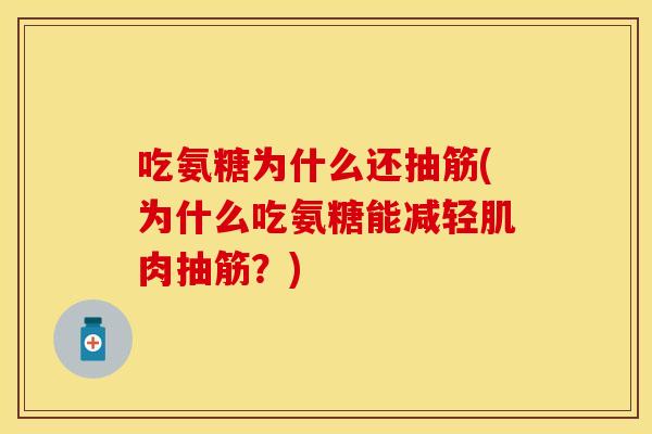 吃氨糖为什么还抽筋(为什么吃氨糖能减轻肌肉抽筋？)