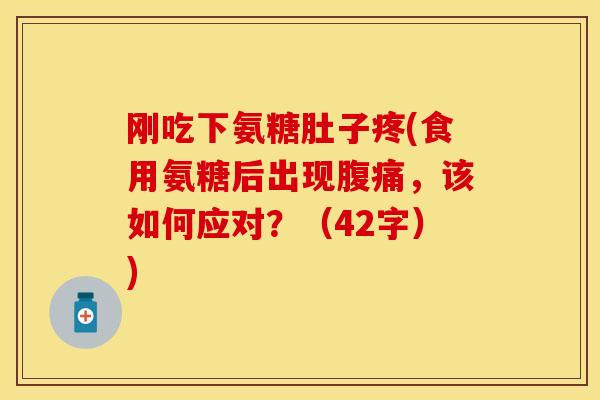 刚吃下氨糖肚子疼(食用氨糖后出现腹痛，该如何应对？（42字）)