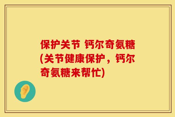 保护关节 钙尔奇氨糖(关节健康保护,钙尔奇氨糖来帮忙)