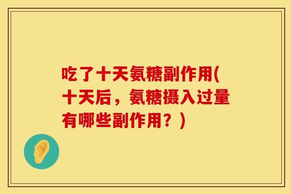 吃了十天氨糖副作用(十天后，氨糖摄入过量有哪些副作用？)