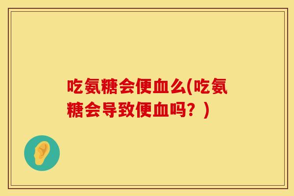 吃氨糖会便么(吃氨糖会导致便吗?) 吃氨糖会便么(吃氨糖会导致便吗?)