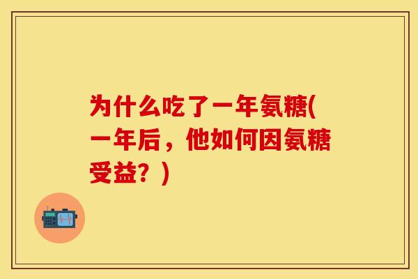 为什么吃了一年氨糖(一年后，他如何因氨糖受益？)