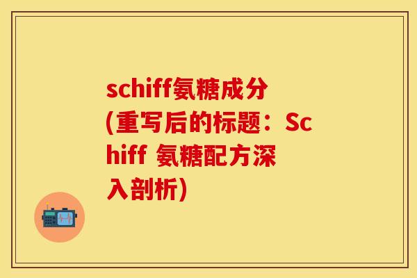 schiff氨糖成分(重写后的标题:Schiff 氨糖配方深入剖析) schiff氨糖成分(重写后的标题:Schiff 氨糖配方深入剖析)