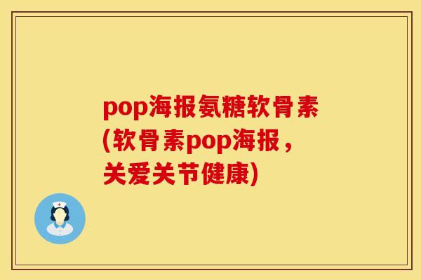 pop海报氨糖软骨素(软骨素pop海报，关爱关节健康)