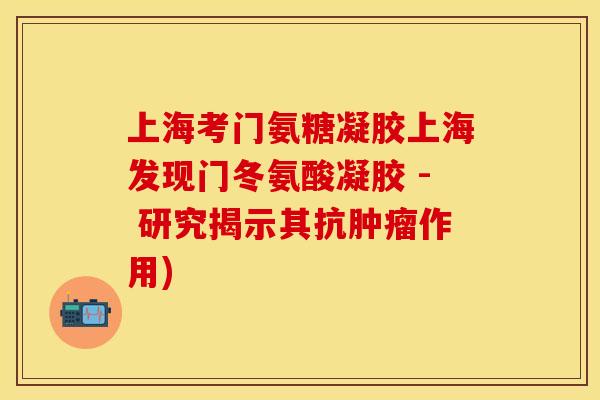 上海考门氨糖凝胶上海发现门冬氨酸凝胶 - 研究揭示其抗作用) 上海考门氨糖凝胶上海发现门冬氨酸凝胶 - 研究揭示其抗作用)