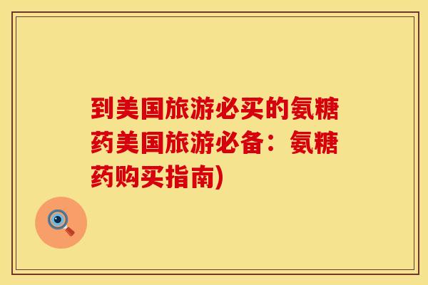 到美国旅游必买的氨糖药美国旅游必备:氨糖药购买指南) 到美国旅游必买的氨糖药美国旅游必备:氨糖药购买指南)