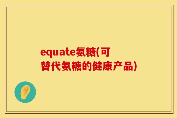 equate氨糖(可替代氨糖的健康产品)