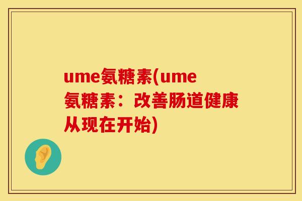ume氨糖素(ume氨糖素：改善肠道健康从现在开始)
