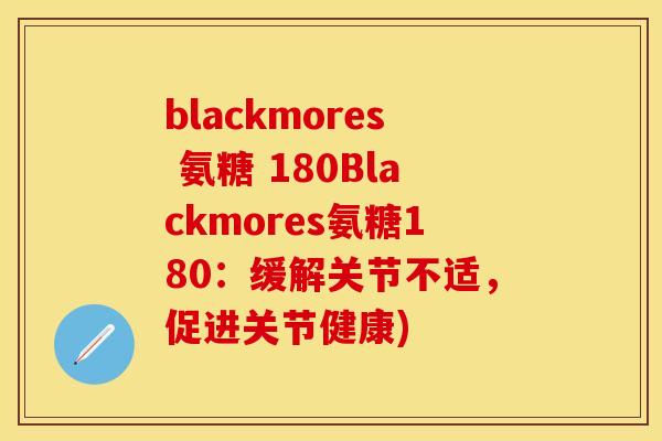 blackmores 氨糖 180Blackmores氨糖180：缓解关节不适，促进关节健康)