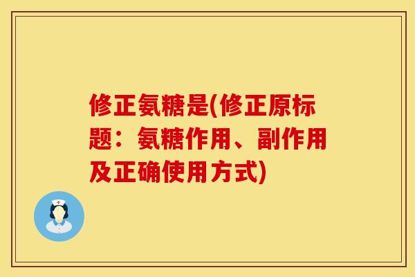 修正氨糖是(修正原标题：氨糖作用、副作用及正确使用方式)