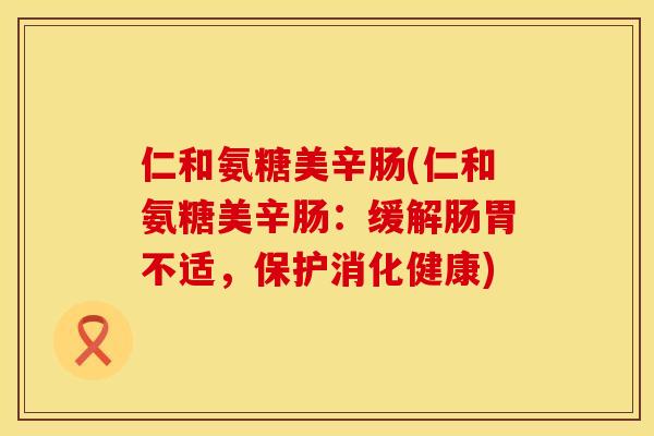 仁和氨糖美辛肠(仁和氨糖美辛肠:缓解肠胃不适,保护消化健康)