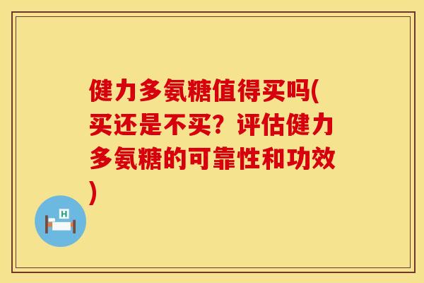 健力多氨糖值得买吗(买还是不买？评估健力多氨糖的可靠性和功效)