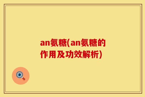 an氨糖(an氨糖的作用及功效解析)