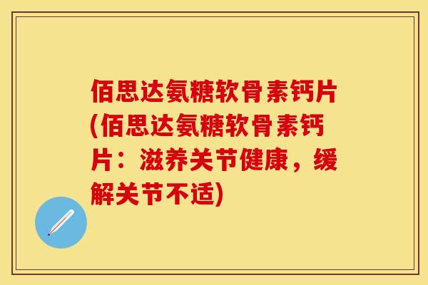 佰思达氨糖软骨素钙片(佰思达氨糖软骨素钙片:滋养关节健康,缓解关节不适)