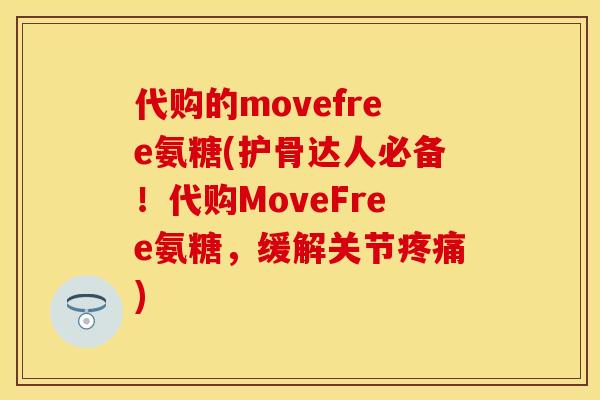 代购的movefree氨糖(护骨达人必备！代购MoveFree氨糖，缓解关节疼痛)