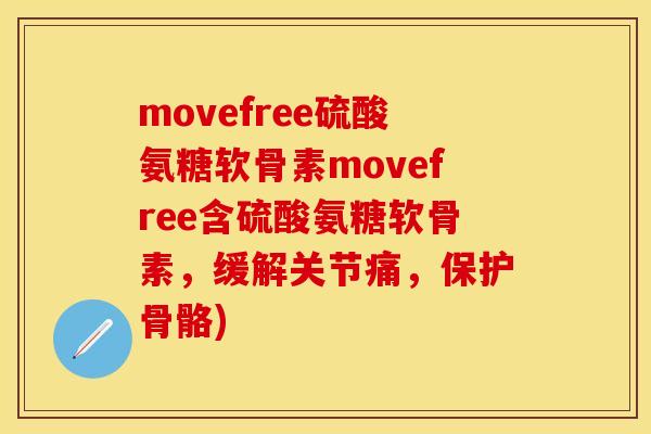 movefree硫酸氨糖软骨素movefree含硫酸氨糖软骨素，缓解关节痛，保护骨骼)