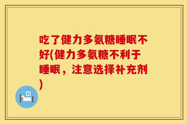 吃了健力多氨糖睡眠不好(健力多氨糖不利于睡眠，注意选择补充剂)