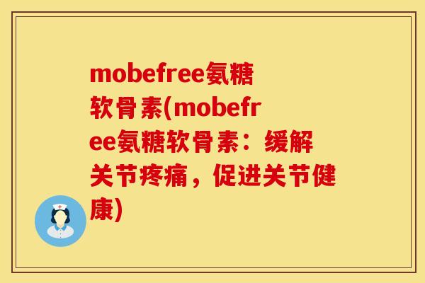 mobefree氨糖软骨素(mobefree氨糖软骨素：缓解关节疼痛，促进关节健康)