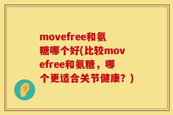 movefree和氨糖哪个好(比较movefree和氨糖，哪个更适合关节健康？)