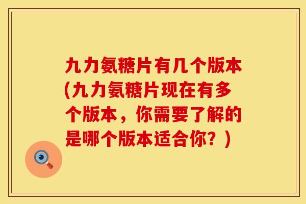 九力氨糖片有几个版本(九力氨糖片现在有多个版本，你需要了解的是哪个版本适合你？)