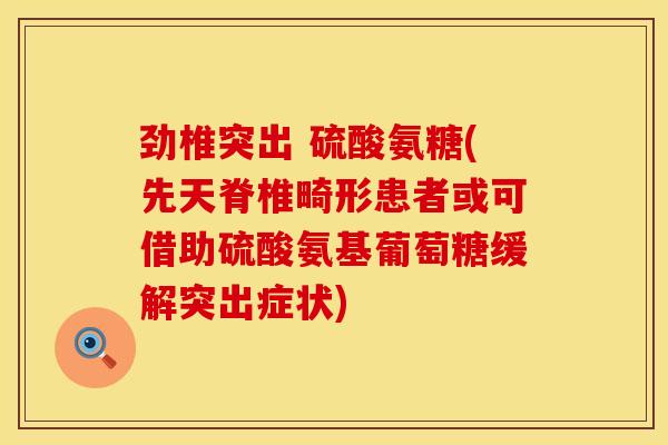 劲椎突出 硫酸氨糖(先天脊椎畸形患者或可借助硫酸氨基葡萄糖缓解突出症状)