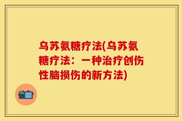 乌苏氨糖疗法(乌苏氨糖疗法:一种创伤性脑损伤的新方法) 乌苏氨糖疗法(乌苏氨糖疗法:一种创伤性脑损伤的新方法)
