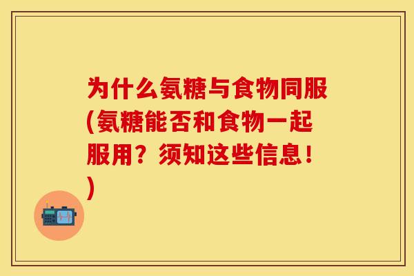 为什么氨糖与食物同服(氨糖能否和食物一起服用?须知这些信息!)