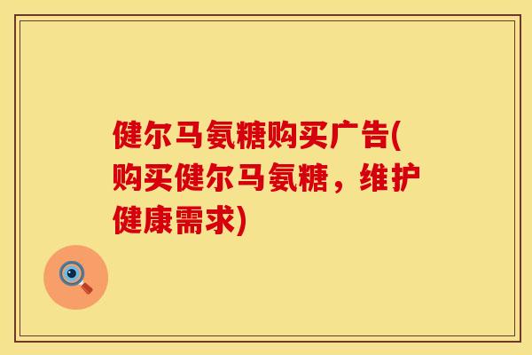 健尔马氨糖购买广告(购买健尔马氨糖，维护健康需求)
