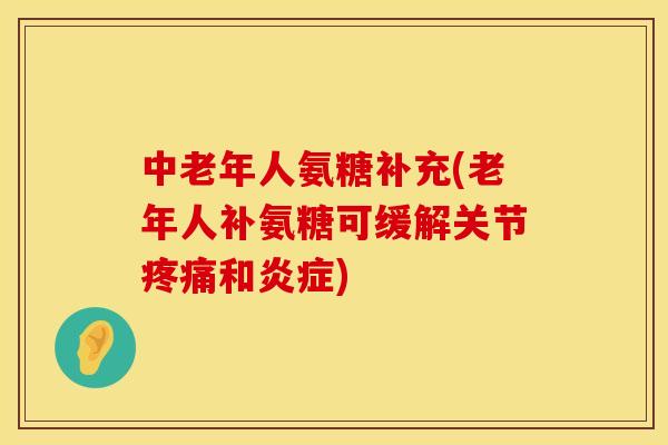 中老年人氨糖补充(老年人补氨糖可缓解关节和) 中老年人氨糖补充(老年人补氨糖可缓解关节和)