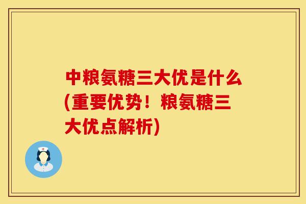 中粮氨糖三大优是什么(重要优势!粮氨糖三大优点解析)