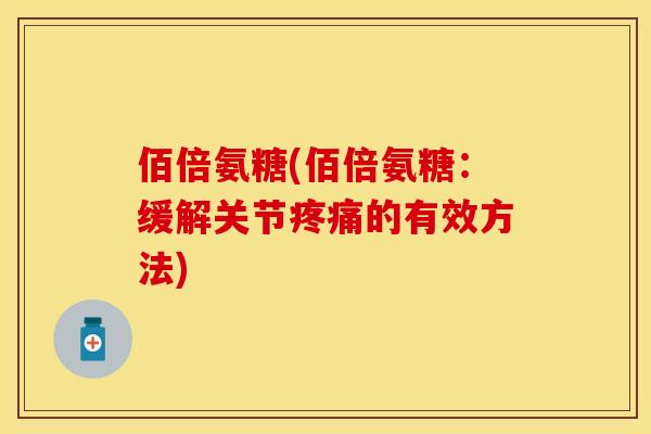佰倍氨糖(佰倍氨糖：缓解关节疼痛的有效方法)