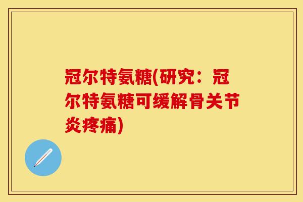 冠尔特氨糖(研究:冠尔特氨糖可缓解骨) 冠尔特氨糖(研究:冠尔特氨糖可缓解骨)