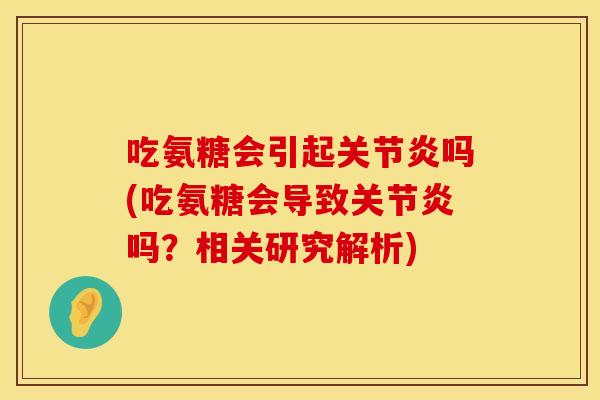 吃氨糖会引起关节炎吗(吃氨糖会导致关节炎吗?相关研究解析)