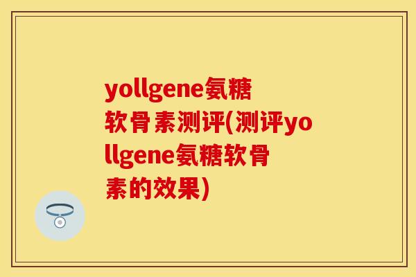 yollgene氨糖软骨素测评(测评yollgene氨糖软骨素的效果)