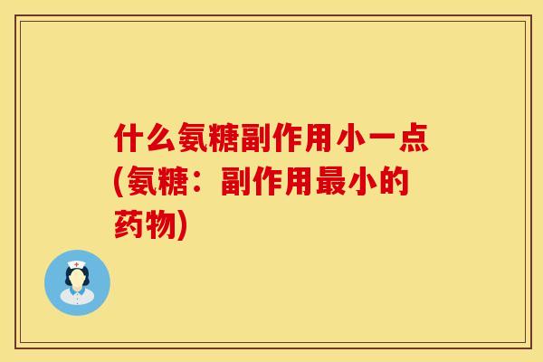 什么氨糖副作用小一点(氨糖：副作用最小的药物)