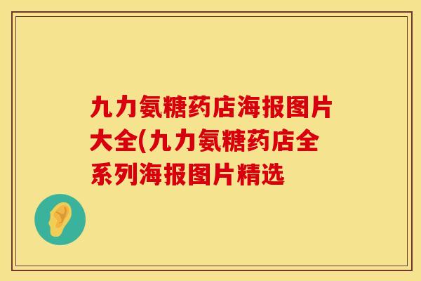 九力氨糖药店海报图片大全(九力氨糖药店全系列海报图片精选