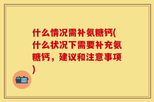 什么情况需补氨糖钙(什么状况下需要补充氨糖钙,建议和注意事项) 什么情况需补氨糖钙(什么状况下需要补充氨糖钙,建议和注意事项)