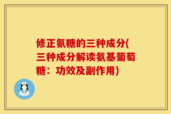 修正氨糖的三种成分(三种成分解读氨基葡萄糖:功效及副作用) 修正氨糖的三种成分(三种成分解读氨基葡萄糖:功效及副作用)