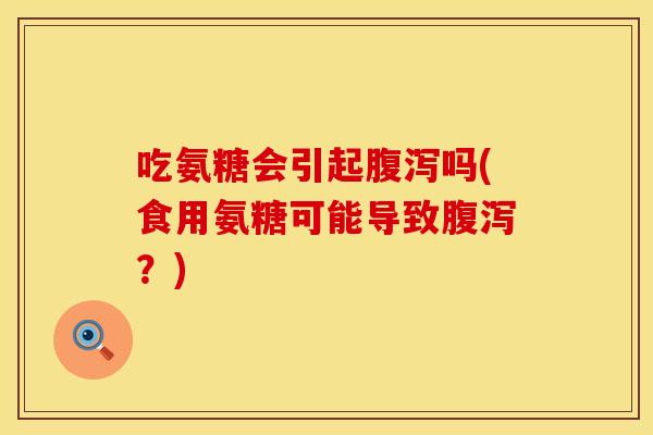 吃氨糖会引起吗(食用氨糖可能导致?) 吃氨糖会引起吗(食用氨糖可能导致?)