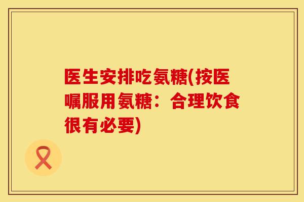 医生安排吃氨糖(按医嘱服用氨糖:合理饮食很有必要) 医生安排吃氨糖(按医嘱服用氨糖:合理饮食很有必要)