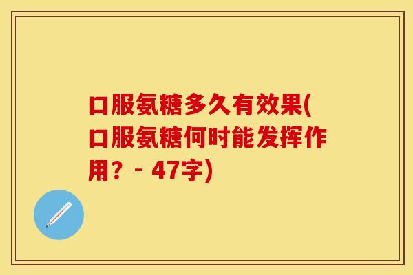 口服氨糖多久有效果(口服氨糖何时能发挥作用？- 47字)