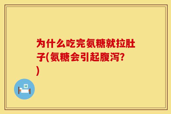 为什么吃完氨糖就拉肚子(氨糖会引起腹泻？)